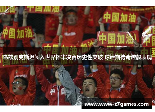 乌兹别克斯坦闯入世界杯半决赛历史性突破 球迷期待奇迹般表现