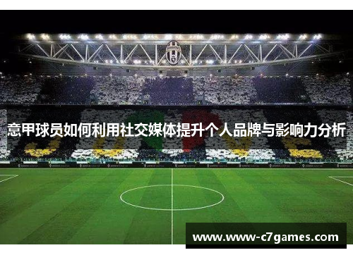 意甲球员如何利用社交媒体提升个人品牌与影响力分析