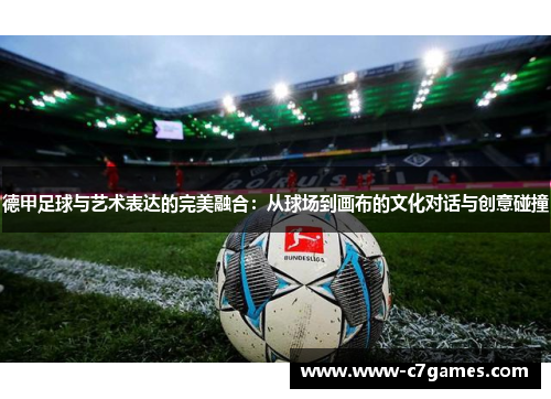 德甲足球与艺术表达的完美融合：从球场到画布的文化对话与创意碰撞