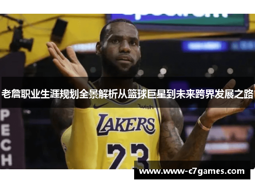 老詹职业生涯规划全景解析从篮球巨星到未来跨界发展之路