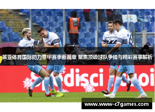 英亚体育国际助力意甲赛季新篇章 聚焦顶级球队争锋与精彩赛事解析