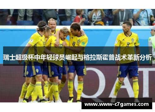瑞士超级杯中年轻球员崛起与格拉斯霍普战术革新分析