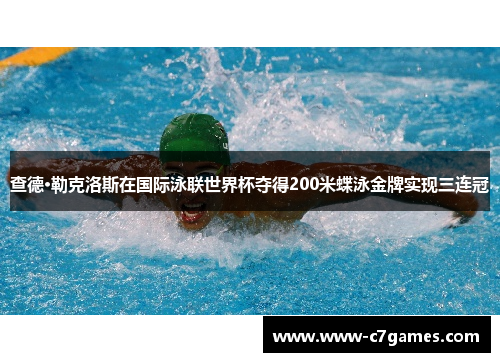 查德·勒克洛斯在国际泳联世界杯夺得200米蝶泳金牌实现三连冠