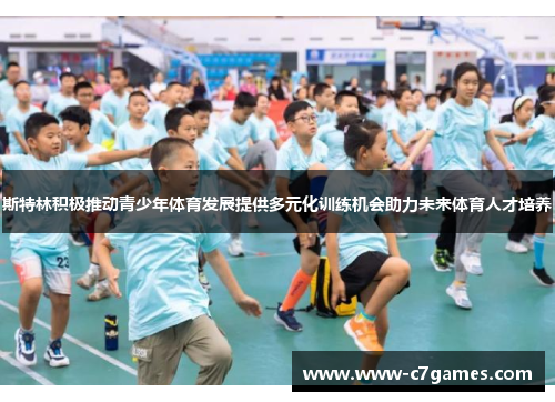 斯特林积极推动青少年体育发展提供多元化训练机会助力未来体育人才培养
