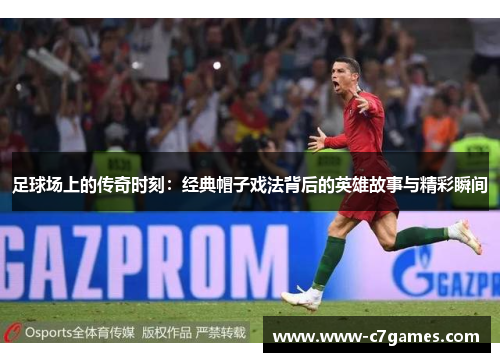 足球场上的传奇时刻：经典帽子戏法背后的英雄故事与精彩瞬间