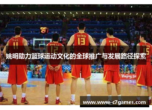 姚明助力篮球运动文化的全球推广与发展路径探索