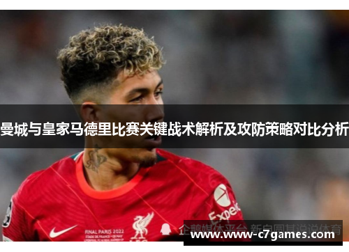 曼城与皇家马德里比赛关键战术解析及攻防策略对比分析