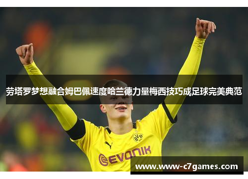 劳塔罗梦想融合姆巴佩速度哈兰德力量梅西技巧成足球完美典范