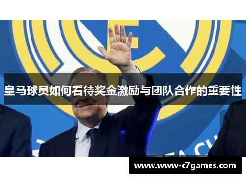 皇马球员如何看待奖金激励与团队合作的重要性