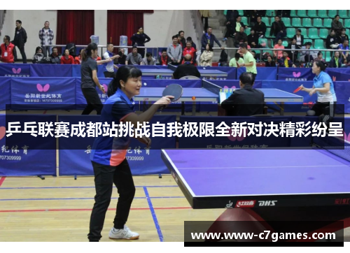 乒乓联赛成都站挑战自我极限全新对决精彩纷呈