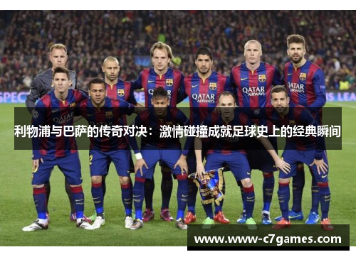 利物浦与巴萨的传奇对决：激情碰撞成就足球史上的经典瞬间