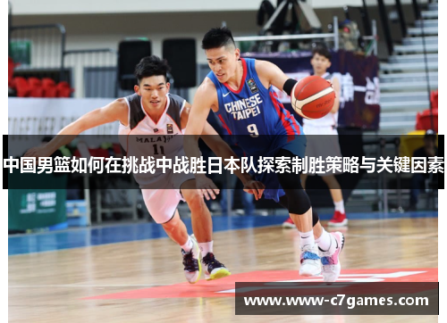 中国男篮如何在挑战中战胜日本队探索制胜策略与关键因素
