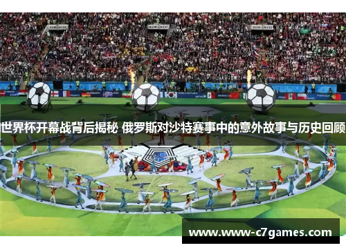 世界杯开幕战背后揭秘 俄罗斯对沙特赛事中的意外故事与历史回顾