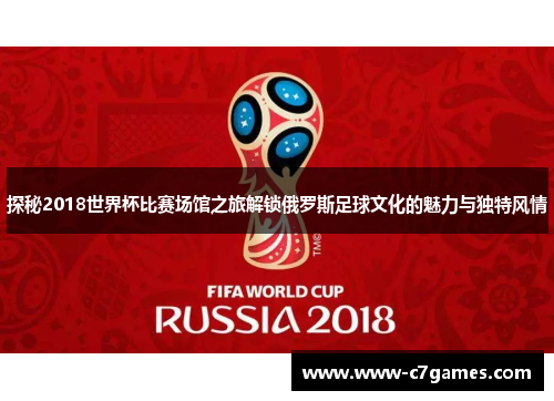 探秘2018世界杯比赛场馆之旅解锁俄罗斯足球文化的魅力与独特风情