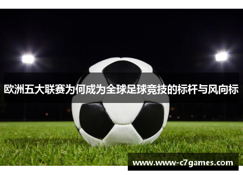 欧洲五大联赛为何成为全球足球竞技的标杆与风向标 欧洲五大联赛为何成为全球足球竞技的标杆与风向标