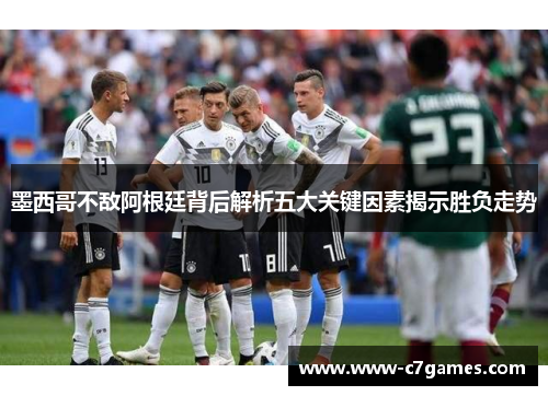 墨西哥不敌阿根廷背后解析五大关键因素揭示胜负走势