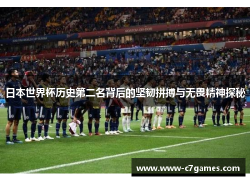 日本世界杯历史第二名背后的坚韧拼搏与无畏精神探秘