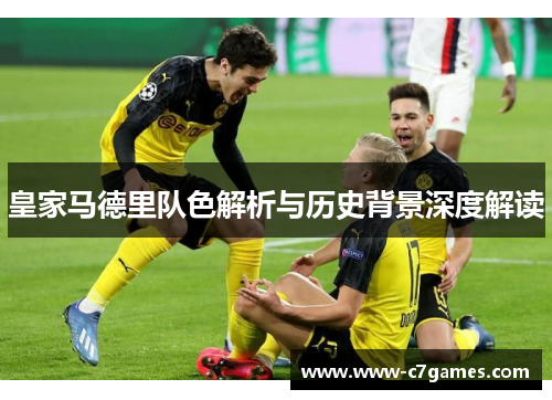 皇家马德里队色解析与历史背景深度解读