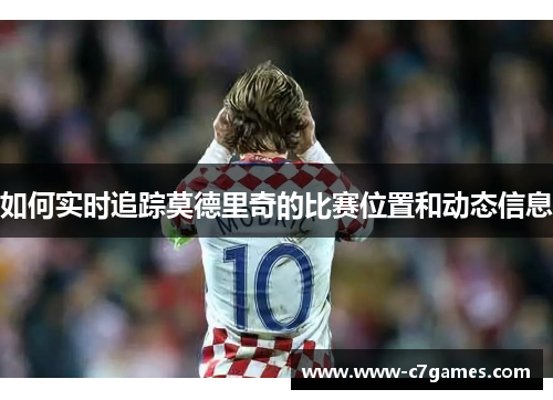 如何实时追踪莫德里奇的比赛位置和动态信息