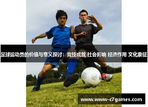 足球运动员的价值与意义探讨:竞技成就 社会影响 经济作用 文化象征 足球运动员的价值与意义探讨:竞技成就 社会影响 经济作用 文化象征