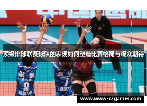 顶级排球联赛球队的表现如何塑造比赛格局与观众期待