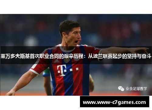 莱万多夫斯基首次职业合同的艰辛历程：从波兰联赛起步的坚持与奋斗