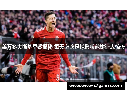 莱万多夫斯基早餐揭秘 每天必吃足球形状煎饼让人惊讶