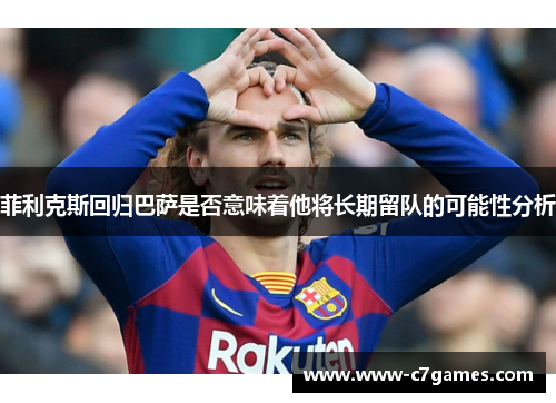 菲利克斯回归巴萨是否意味着他将长期留队的可能性分析