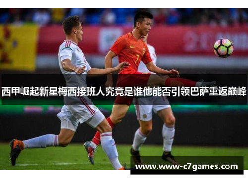 西甲崛起新星梅西接班人究竟是谁他能否引领巴萨重返巅峰