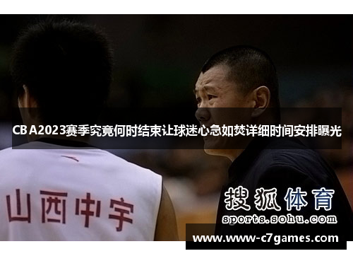 CBA2023赛季究竟何时结束让球迷心急如焚详细时间安排曝光