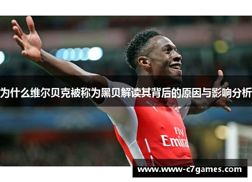 为什么维尔贝克被称为黑贝解读其背后的原因与影响分析