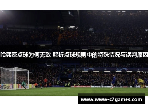 哈弗茨点球为何无效 解析点球规则中的特殊情况与误判原因