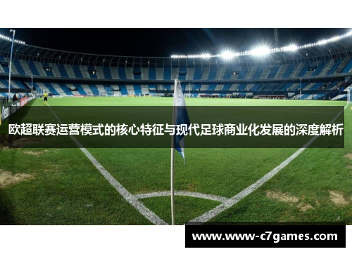 欧超联赛运营模式的核心特征与现代足球商业化发展的深度解析