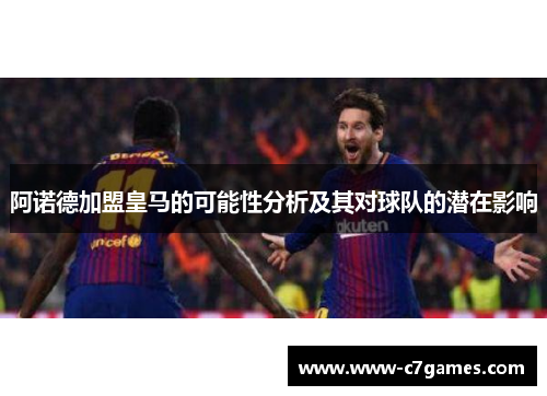 阿诺德加盟皇马的可能性分析及其对球队的潜在影响 阿诺德加盟皇马的可能性分析及其对球队的潜在影响