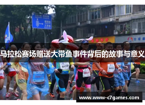 马拉松赛场赠送大带鱼事件背后的故事与意义 马拉松赛场赠送大带鱼事件背后的故事与意义