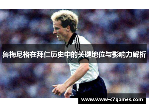 鲁梅尼格在拜仁历史中的关键地位与影响力解析 鲁梅尼格在拜仁历史中的关键地位与影响力解析
