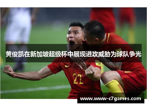 黄俊凯在新加坡超级杯中展现进攻威胁为球队争光