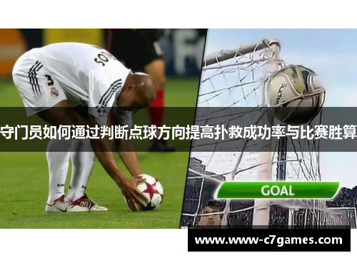 守门员如何通过判断点球方向提高扑救成功率与比赛胜算 守门员如何通过判断点球方向提高扑救成功率与比赛胜算