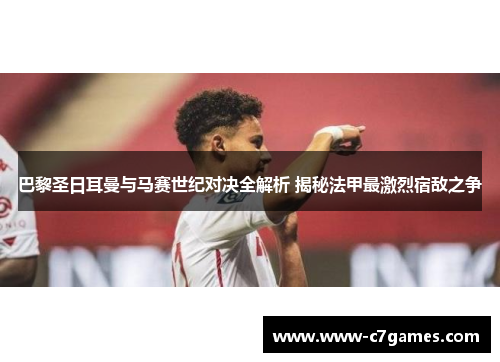 巴黎圣日耳曼与马赛世纪对决全解析 揭秘法甲最激烈宿敌之争